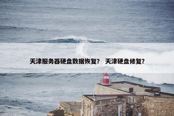 天津服务器硬盘数据恢复？ 天津硬盘修复？