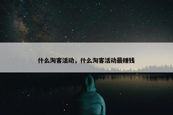 什么淘客活动，什么淘客活动最赚钱