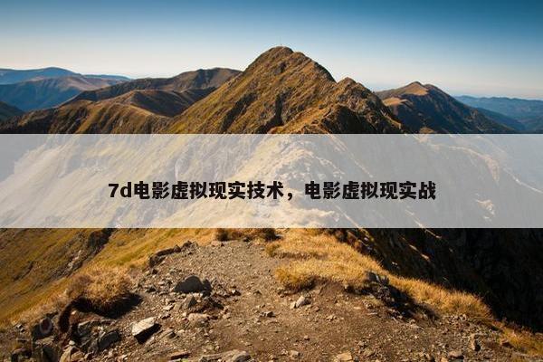 7d电影虚拟现实技术，电影虚拟现实战