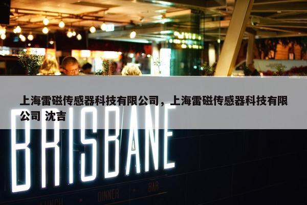 上海雷磁传感器科技有限公司，上海雷磁传感器科技有限公司 沈吉