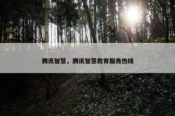 腾讯智慧，腾讯智慧教育服务热线