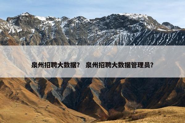 泉州招聘大数据？ 泉州招聘大数据管理员？