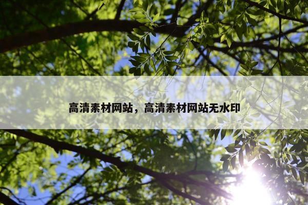 高清素材网站，高清素材网站无水印
