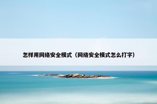 怎样用网络安全模式（网络安全模式怎么打字）