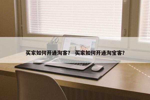买家如何开通淘客？ 买家如何开通淘宝客？