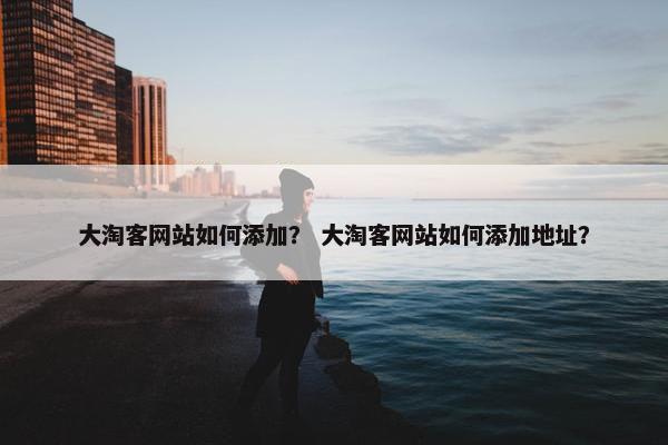 大淘客网站如何添加？ 大淘客网站如何添加地址？
