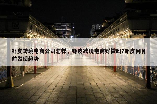 虾皮跨境电商公司怎样，虾皮跨境电商好做吗?虾皮网目前发现趋势