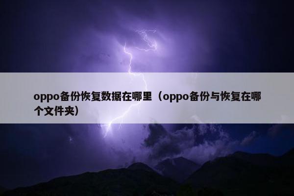 oppo备份恢复数据在哪里（oppo备份与恢复在哪个文件夹）