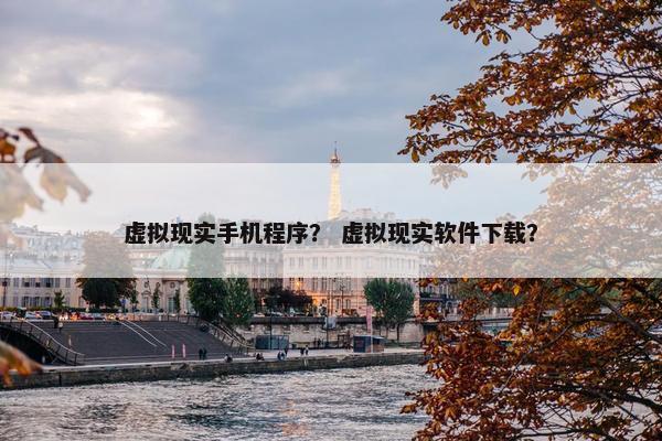 虚拟现实手机程序？ 虚拟现实软件下载？