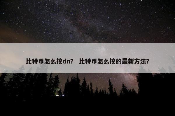 比特币怎么挖dn？ 比特币怎么挖的最新方法？