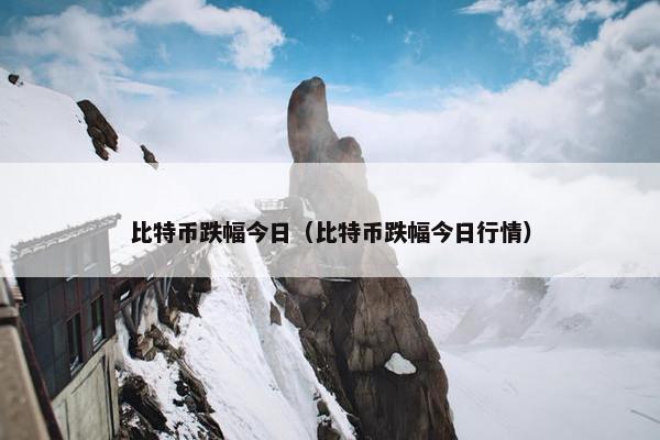 比特币跌幅今日（比特币跌幅今日行情）