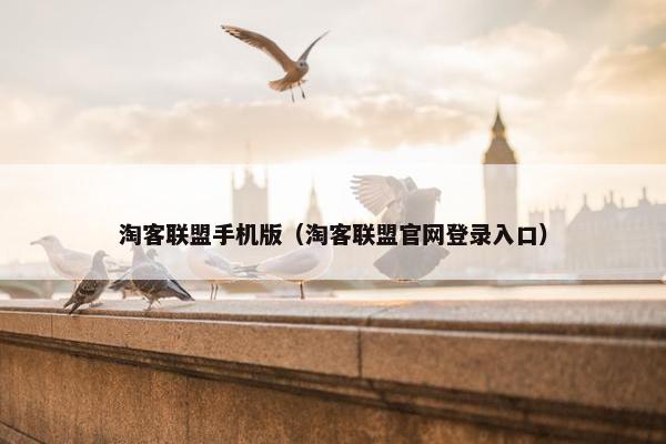 淘客联盟手机版（淘客联盟官网登录入口）
