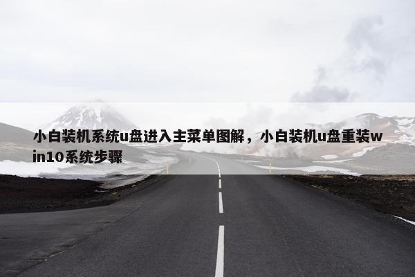 小白装机系统u盘进入主菜单图解，小白装机u盘重装win10系统步骤