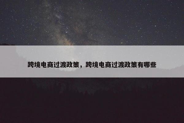 跨境电商过渡政策，跨境电商过渡政策有哪些