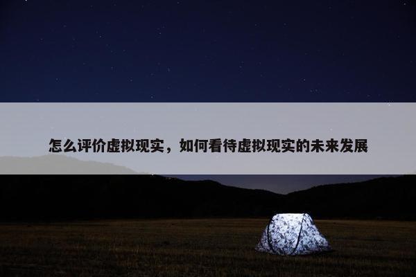 怎么评价虚拟现实，如何看待虚拟现实的未来发展