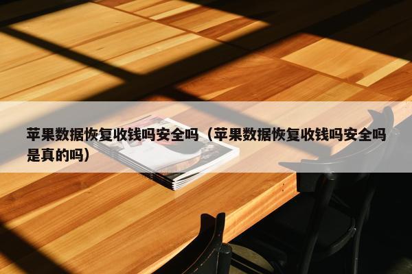 苹果数据恢复收钱吗安全吗（苹果数据恢复收钱吗安全吗是真的吗）