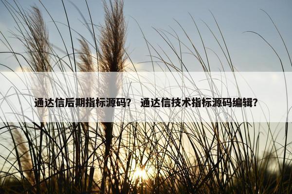通达信后期指标源码？ 通达信技术指标源码编辑？