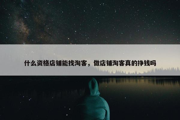 什么资格店铺能找淘客，做店铺淘客真的挣钱吗