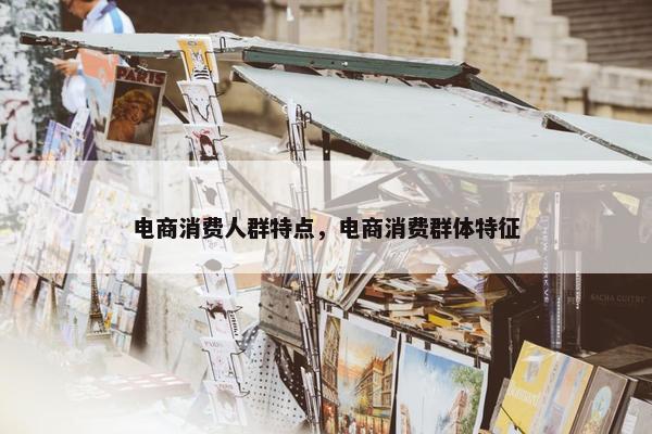 电商消费人群特点，电商消费群体特征