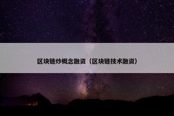 区块链炒概念融资（区块链技术融资）
