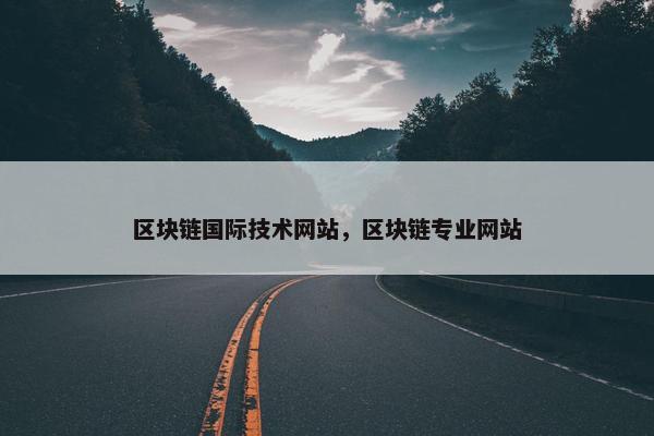 区块链国际技术网站，区块链专业网站