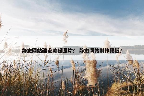 静态网站建设流程图片？ 静态网站制作模板？
