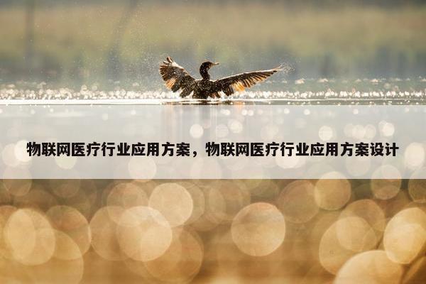物联网医疗行业应用方案，物联网医疗行业应用方案设计