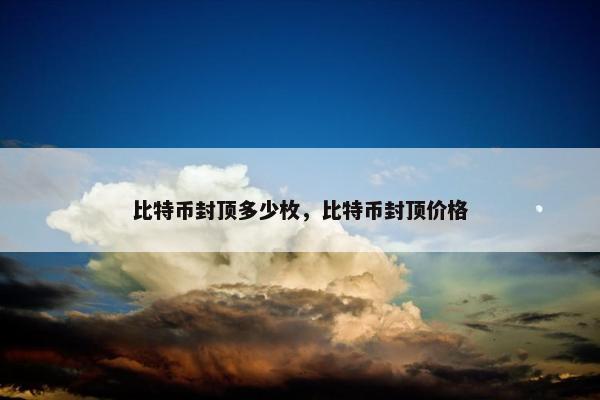 比特币封顶多少枚，比特币封顶价格