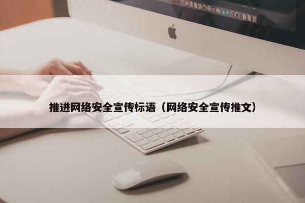 推进网络安全宣传标语（网络安全宣传推文）
