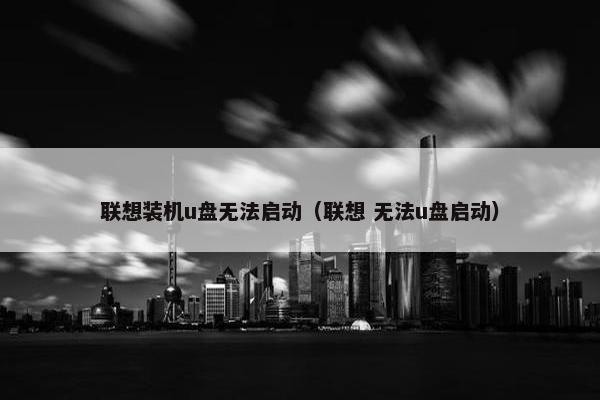 联想装机u盘无法启动（联想 无法u盘启动）