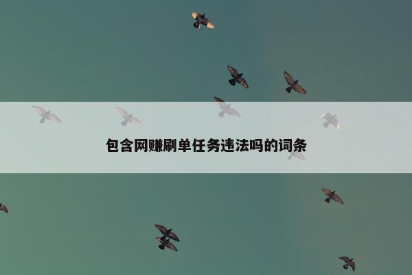 包含网赚刷单任务违法吗的词条