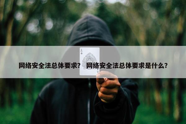 网络安全法总体要求？ 网络安全法总体要求是什么？
