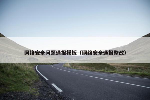 网络安全问题通报模板（网络安全通报整改）
