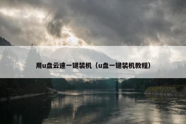 用u盘云速一键装机（u盘一键装机教程）