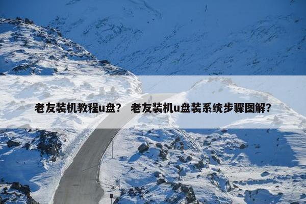 老友装机教程u盘？ 老友装机u盘装系统步骤图解？