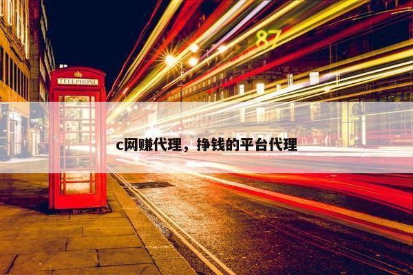 c网赚代理，挣钱的平台代理