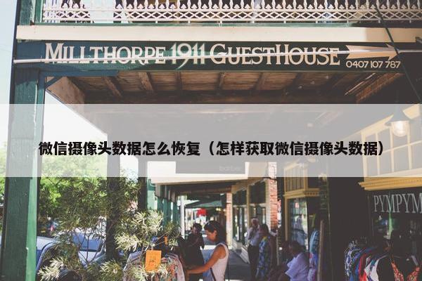 微信摄像头数据怎么恢复（怎样获取微信摄像头数据）