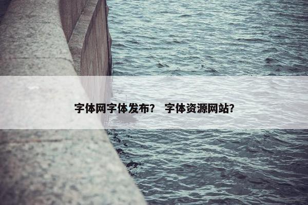 字体网字体发布？ 字体资源网站？