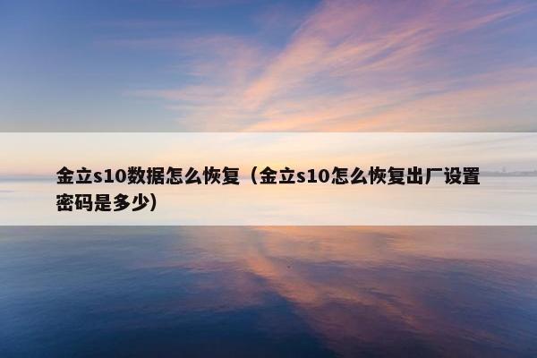 金立s10数据怎么恢复（金立s10怎么恢复出厂设置密码是多少）
