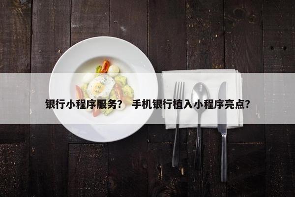 银行小程序服务？ 手机银行植入小程序亮点？