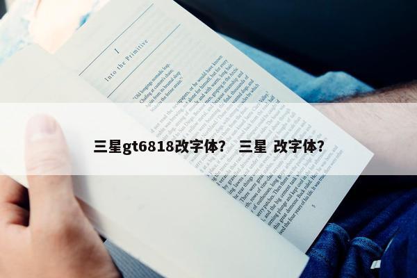 三星gt6818改字体？ 三星 改字体？