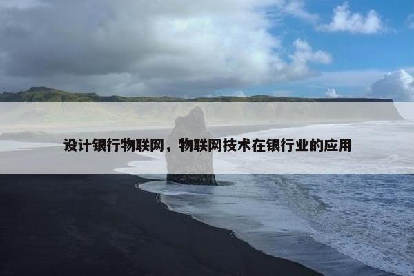 设计银行物联网，物联网技术在银行业的应用