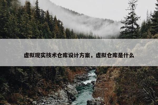 虚拟现实技术仓库设计方案，虚拟仓库是什么