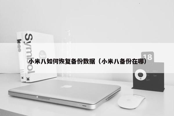 小米八如何恢复备份数据（小米八备份在哪）