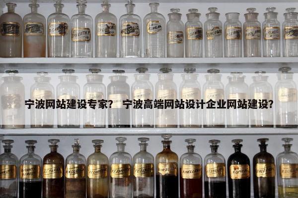宁波网站建设专家？ 宁波高端网站设计企业网站建设？