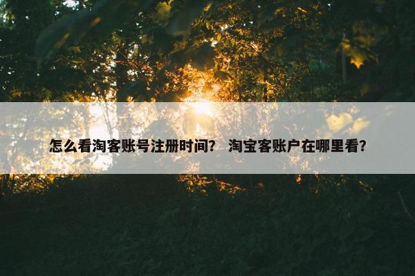 怎么看淘客账号注册时间？ 淘宝客账户在哪里看？