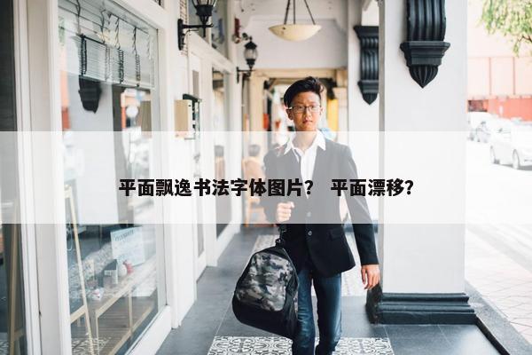 平面飘逸书法字体图片？ 平面漂移？