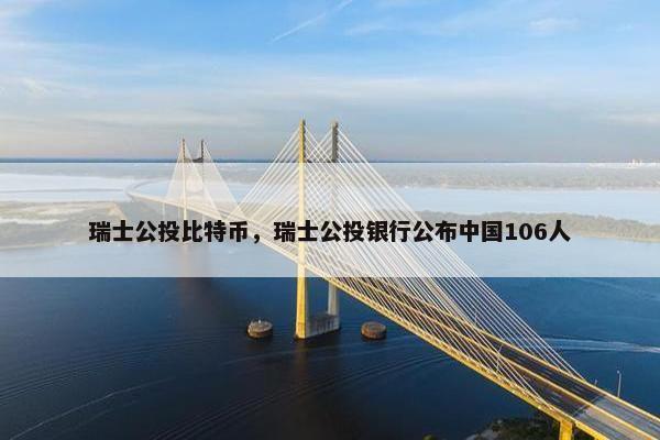 瑞士公投比特币，瑞士公投银行公布中国106人
