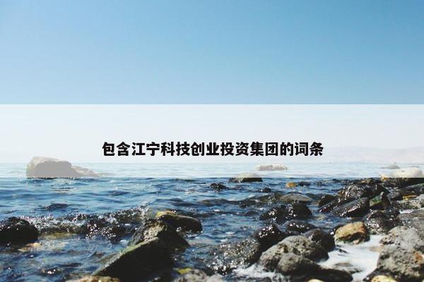 包含江宁科技创业投资集团的词条