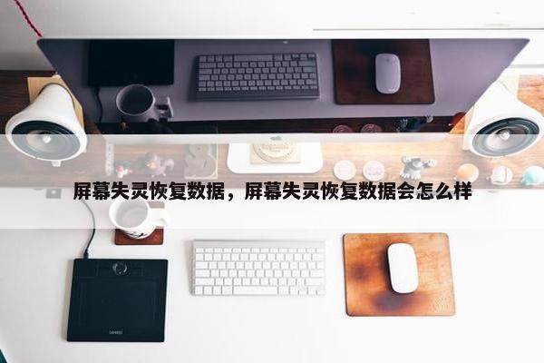 屏幕失灵恢复数据，屏幕失灵恢复数据会怎么样